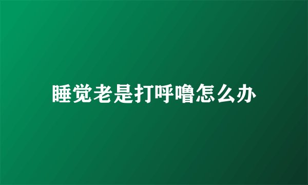 睡觉老是打呼噜怎么办