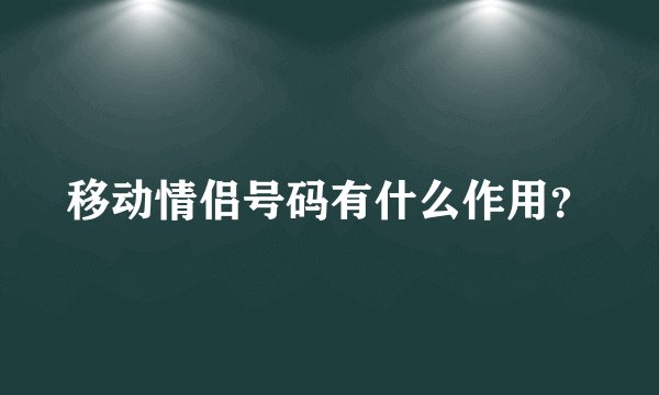 移动情侣号码有什么作用？
