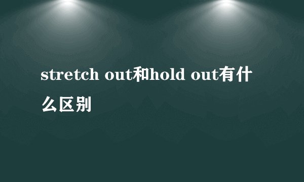 stretch out和hold out有什么区别