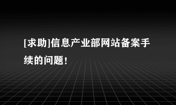 [求助]信息产业部网站备案手续的问题！