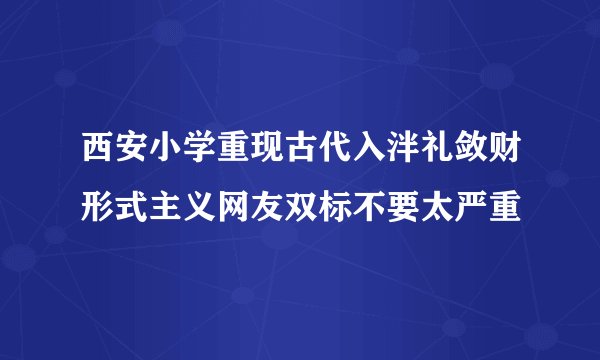 西安小学重现古代入泮礼敛财形式主义网友双标不要太严重