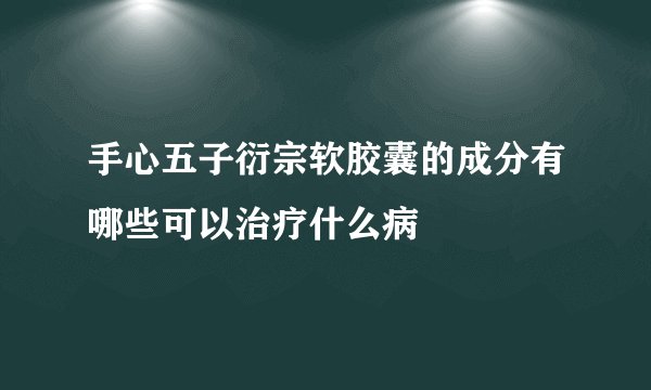 手心五子衍宗软胶囊的成分有哪些可以治疗什么病