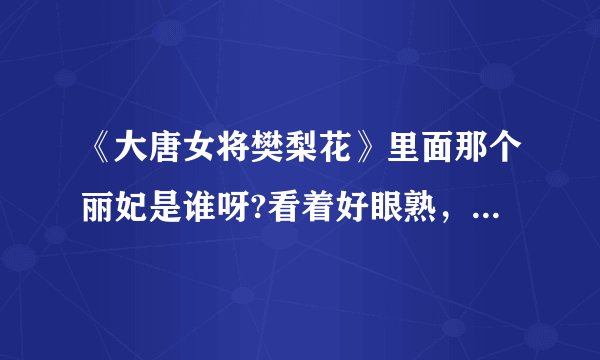 《大唐女将樊梨花》里面那个丽妃是谁呀?看着好眼熟，她还有演过什么电视啊？