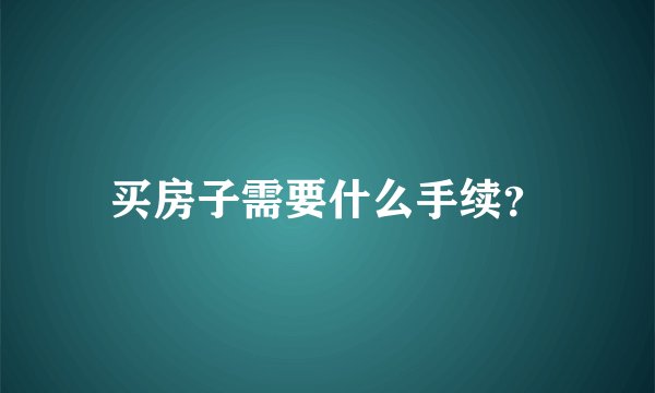 买房子需要什么手续？