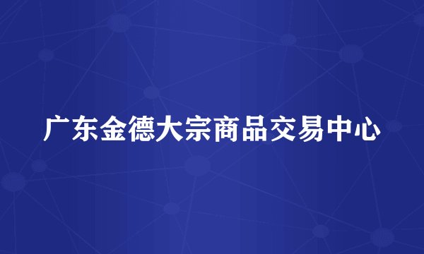 广东金德大宗商品交易中心