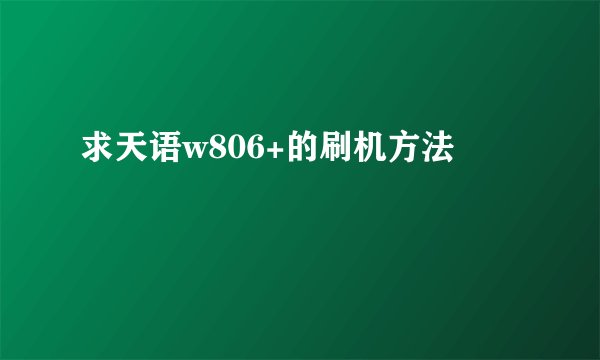 求天语w806+的刷机方法