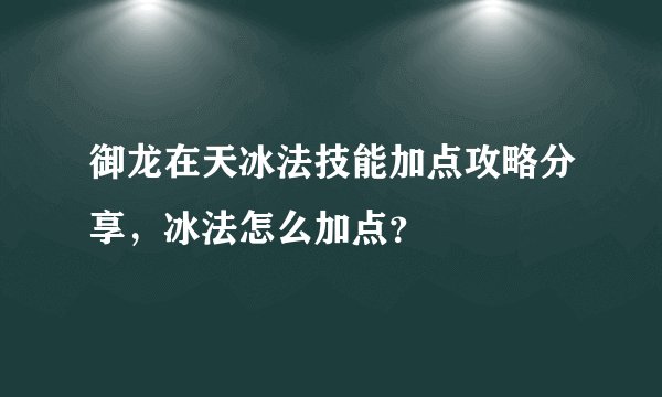 御龙在天冰法技能加点攻略分享，冰法怎么加点？