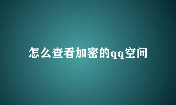 怎么查看加密的qq空间
