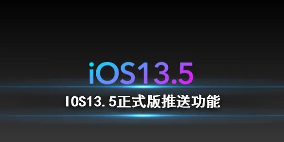 iOS13.5正式版推送功能 苹果IOS13.5正式版新增功能一览