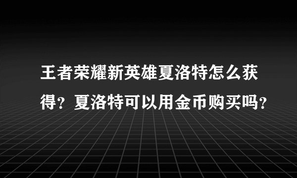王者荣耀新英雄夏洛特怎么获得？夏洛特可以用金币购买吗？