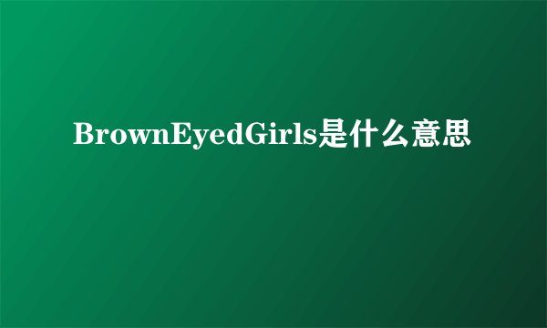 BrownEyedGirls是什么意思