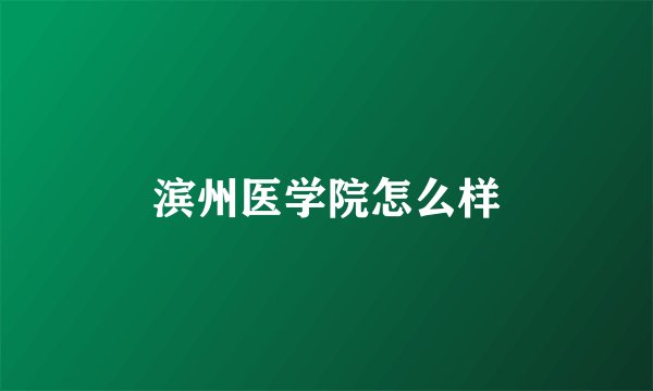 滨州医学院怎么样