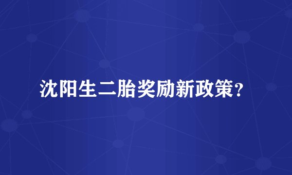 沈阳生二胎奖励新政策？
