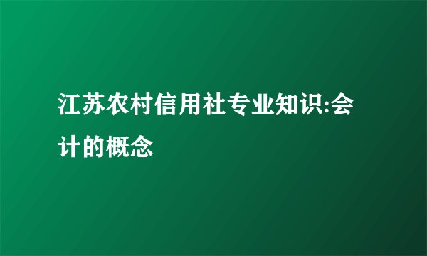 江苏农村信用社专业知识:会计的概念