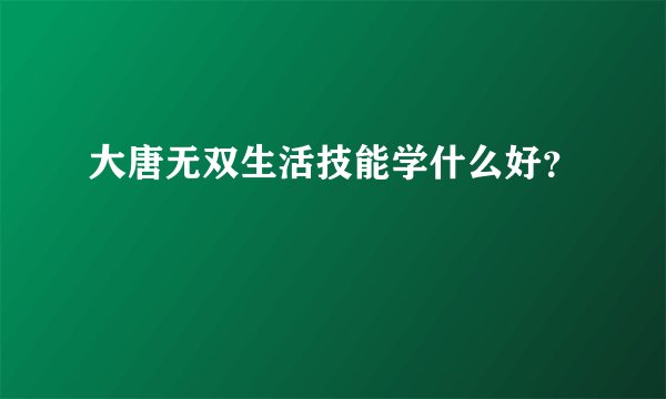 大唐无双生活技能学什么好？