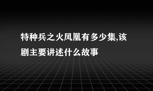 特种兵之火凤凰有多少集,该剧主要讲述什么故事
