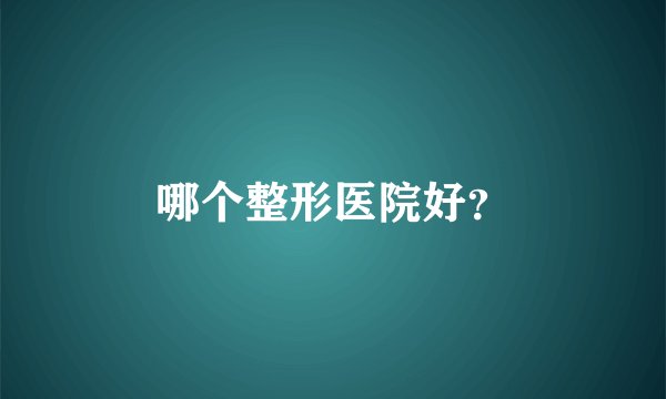 哪个整形医院好？