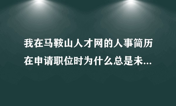 我在马鞍山人才网的人事简历在申请职位时为什么总是未审核呢？跪求 啊！！！！！！！