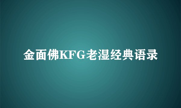 金面佛KFG老湿经典语录