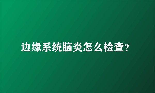 边缘系统脑炎怎么检查？