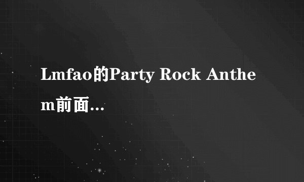 Lmfao的Party Rock Anthem前面那段说的英文什么意思啊、不懂...