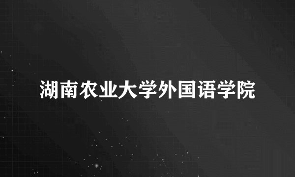 湖南农业大学外国语学院