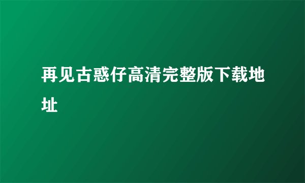 再见古惑仔高清完整版下载地址
