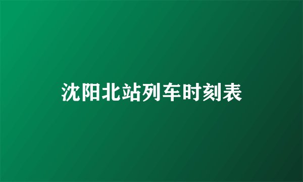 沈阳北站列车时刻表