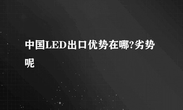 中国LED出口优势在哪?劣势呢