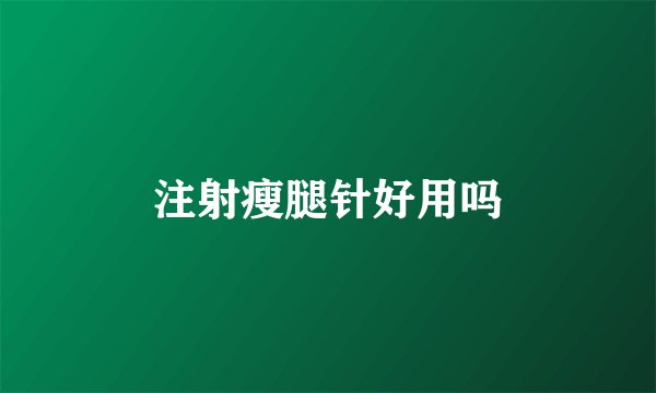 注射瘦腿针好用吗