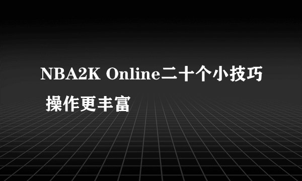 NBA2K Online二十个小技巧 操作更丰富