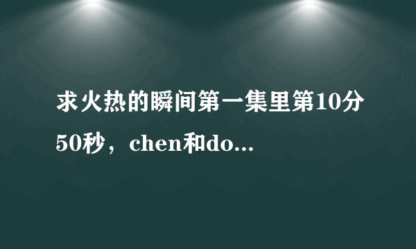 求火热的瞬间第一集里第10分50秒，chen和do唱的英文歌
