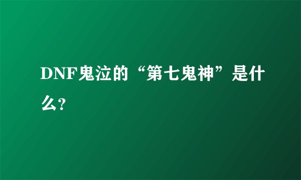 DNF鬼泣的“第七鬼神”是什么？