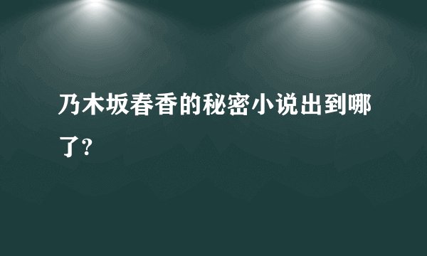 乃木坂春香的秘密小说出到哪了?