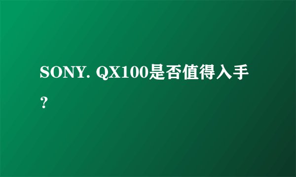 SONY. QX100是否值得入手？