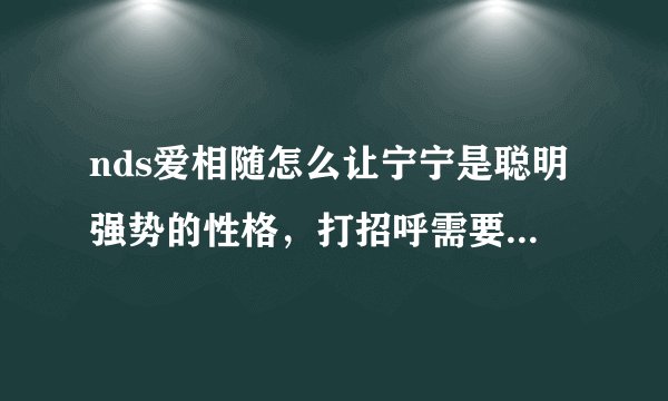 nds爱相随怎么让宁宁是聪明强势的性格，打招呼需要总选哪个方式？