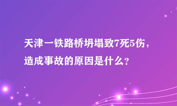 天津一铁路桥坍塌致7死5伤，造成事故的原因是什么？