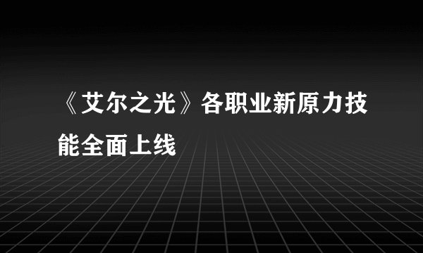 《艾尔之光》各职业新原力技能全面上线