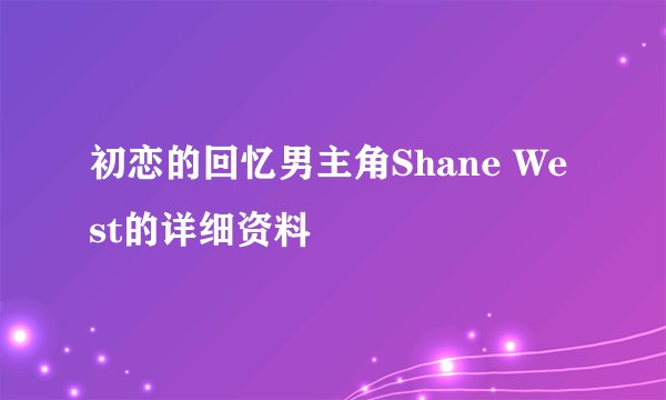 初恋的回忆男主角Shane West的详细资料