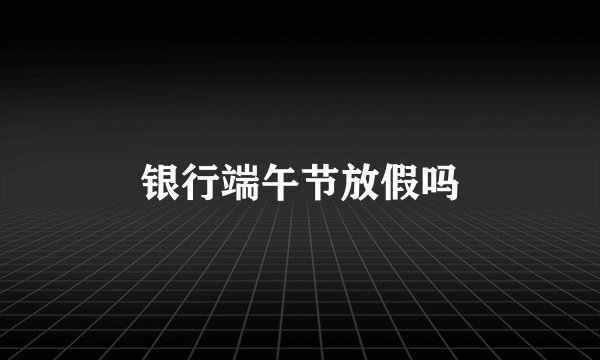 银行端午节放假吗