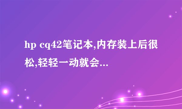 hp cq42笔记本,内存装上后很松,轻轻一动就会出来。现笔记本开机后屏幕