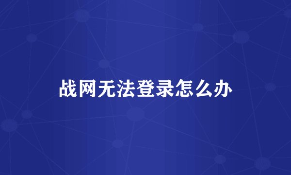 战网无法登录怎么办