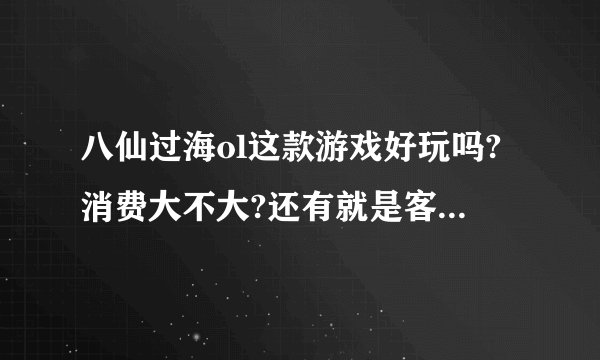 八仙过海ol这款游戏好玩吗?消费大不大?还有就是客户端出来了，感觉也没太多人玩。