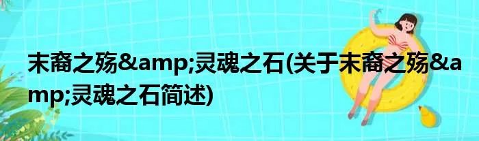 末裔之殇&灵魂之石(关于末裔之殇&灵魂之石简述)