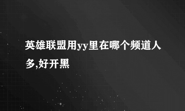 英雄联盟用yy里在哪个频道人多,好开黑