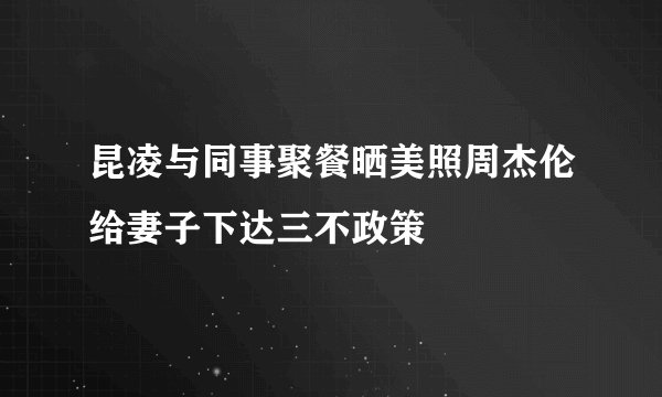昆凌与同事聚餐晒美照周杰伦给妻子下达三不政策