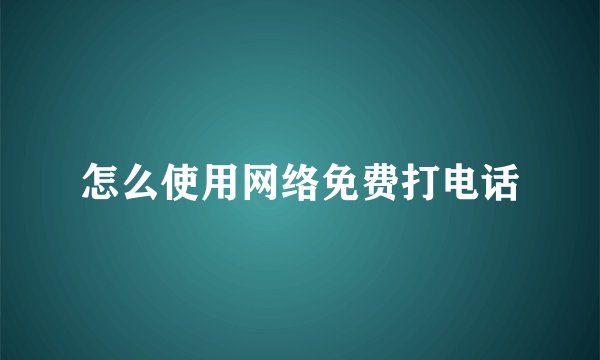 怎么使用网络免费打电话
