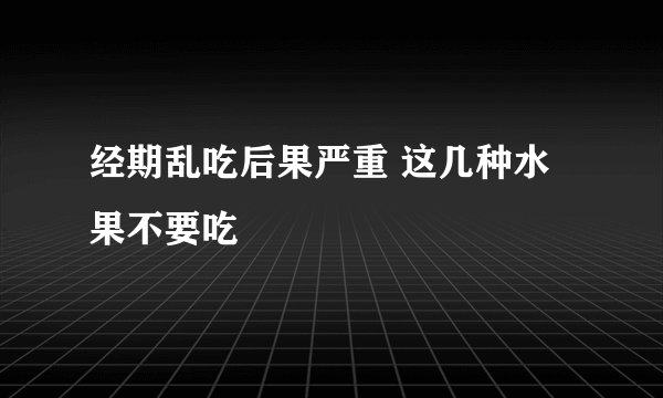 经期乱吃后果严重 这几种水果不要吃