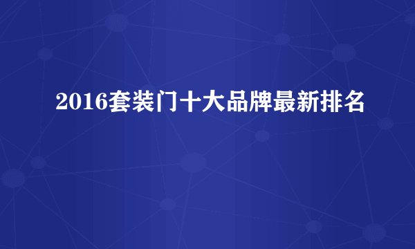 2016套装门十大品牌最新排名
