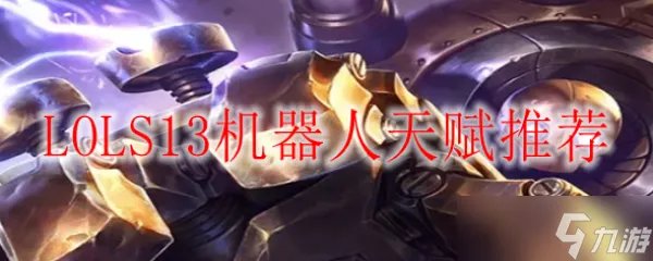 LOL英雄联盟S13机器人天赋推荐